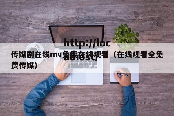 传媒剧在线mv免费在线观看（在线观看全免费传媒）